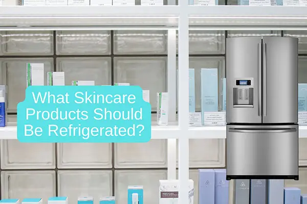 what skincare products should be refrigerated