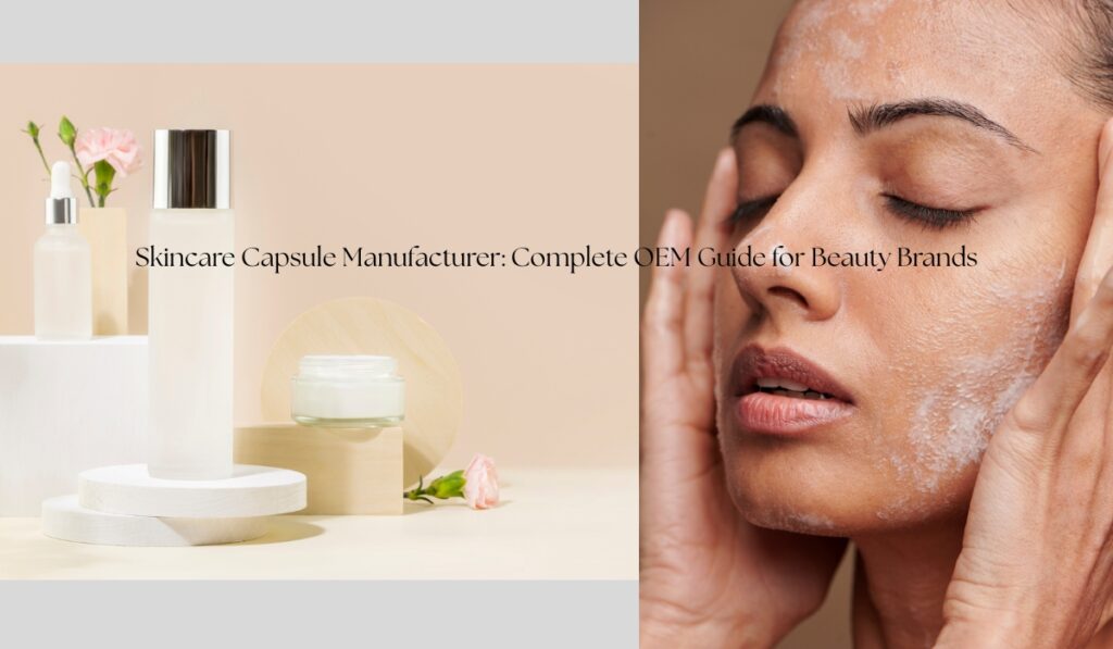 skincare capsule manufacturer complete oem guide for beauty brands